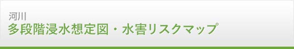 河川　多段階浸水想定図・水害リスクマップ