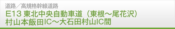 E13東北中央自動車道（東根～尾花沢）村山本飯田IC～大石田村山IC間