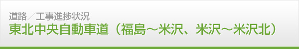 道路　工事進捗情報　東北中央自動車道（福島〜米沢、米沢〜米沢北）