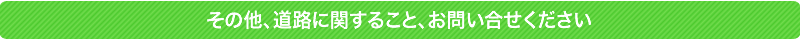 その他、道路に関すること、お問い合せください