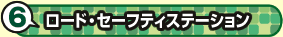 6 ロードセーフティステーション