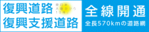 復興道路 復興支援道路 全線開通 ～全長570kmの道路網～