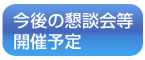 今後の懇談会等開催予定