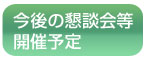 今後の懇談会等開催予定