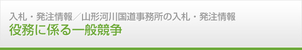 入札・発注情報　山形河川国道事務所の入札・発注情報　役務に係る一般競争