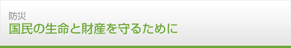 防災　国民の生命と財産を守るために