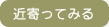 近寄ってみる
