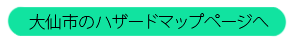 大仙市のハザードマップページへ