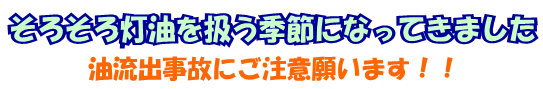 そろそろ灯油を扱う季節になってきました～油流出事故にご注意願います！！～