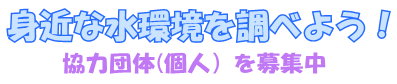 身近な水環境を調べよう～協力団体（個人）を募集中～