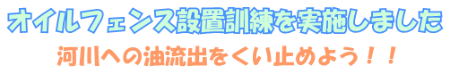 オイルフェンス設置訓練を実施しました～河川への油流出をくい止めよう！！～