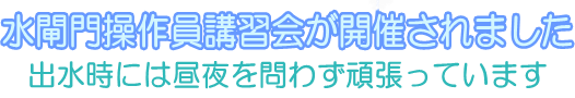 水閘門操作員講習会が開催されました～出水時には昼夜を問わず頑張っています～