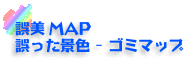 誤美MAP　誤った景色 - ゴミマップ