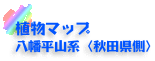 植物マップ　八幡平山系（秋田県側）