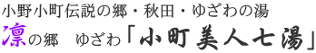小野小町伝説の郷・秋田・ゆざわの湯　凛の郷　ゆざわ「小町美人七湯」
