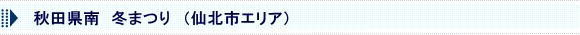 秋田県南　冬まつり（仙北市エリア）
