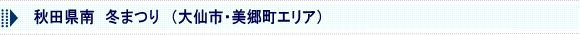 秋田県南　冬まつり（大仙市・美郷町エリア）