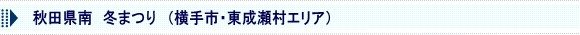 秋田県南冬まつり　（横手市・東成瀬村エリア）