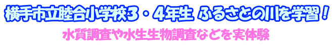 横手市立睦合小学校３・４年生ふるさとの川を学習！水質調査や水生生物調査などを実体験