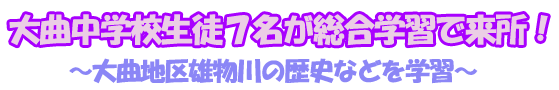 大曲通学校生徒７名が総合学習で来所！～大曲地区雄物川の歴史などを学習～