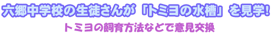 六郷中学校の生徒さんが「トミヨの水槽」を見学！