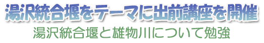 湯沢統合堰をテーマに出前講座を開催