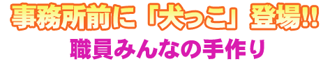 事務所前に「犬っこ」登場！！職員みんなの手作り