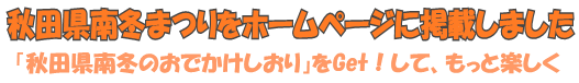 秋田県南冬まつりをホームページに掲載しました～「秋田県南冬のおでかけしおり」をGet!して、もっと楽しく～