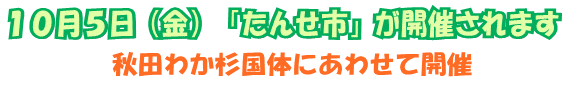 １０月５日（金）「たんせ市」が開催されます～秋田わか杉国体にあわせて開催