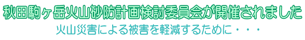 秋田駒ヶ岳火山砂防計画検討委員会が開催されました～火山災害による被害を軽減するために・・・～