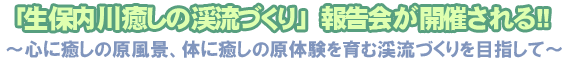 「生保内川癒しの渓流づくり」報告会が開催される！！～心に癒しの原風景、体に癒しの原体験を育む渓流づくりを目指して～