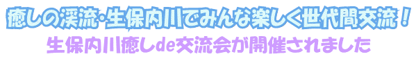 癒しの渓流・生保内川でみんな楽しく世代間交流！～生保内川癒しde交流会が開催されました