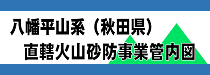 八幡平山系（秋田県）直轄火山砂防事業管内図