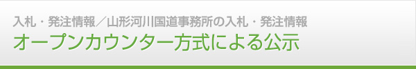 入札・発注情報　山形河川国道事務所の入札・発注情報　オープンカウンター方式による公示