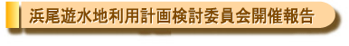 浜尾遊水地利用計画検討委員会開催報告