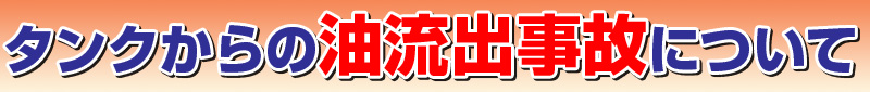 タンクからの油流出事故にご注意!