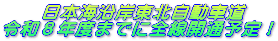 　　日本海沿岸東北自動車道 令和８年度までに全線開通予定！