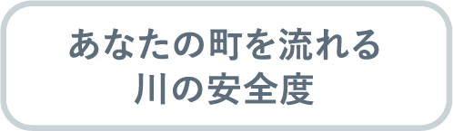 あなたの町を流れる川の安全度