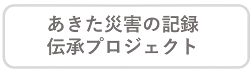 秋田災害の記憶伝承プロジェクト