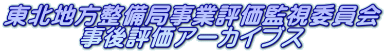 東北地方整備局事業評価監視委員会 事後評価アーカイブス