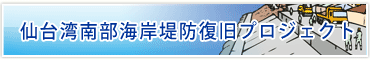 明日へつなぐ 仙台湾南部海岸堤防復興プロジェクト