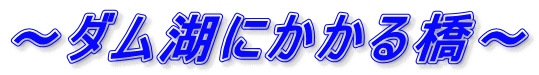 ～ダム湖にかかる橋～ 